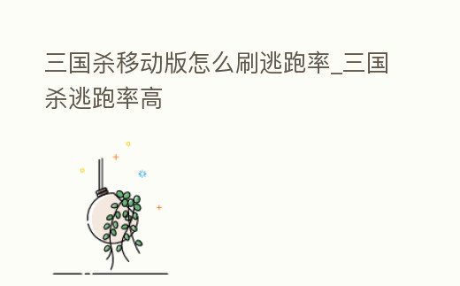 三國殺移動版怎么刷逃跑率_三國殺逃跑率高