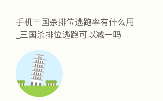手機三國殺排位逃跑率有什么用_三國殺排位逃跑可以減一嗎