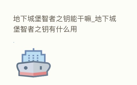 地下城堡智者之鑰能干嘛_地下城堡智者之鑰有什么用