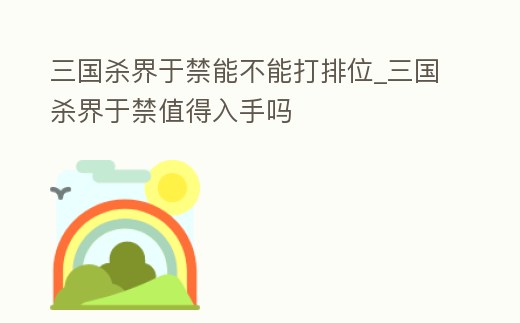 三國殺界于禁能不能打排位_三國殺界于禁值得入手嗎