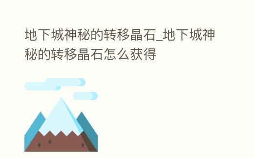 地下城神秘的轉(zhuǎn)移晶石_地下城神秘的轉(zhuǎn)移晶石怎么獲得