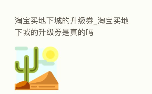 淘寶買(mǎi)地下城的升級(jí)券_淘寶買(mǎi)地下城的升級(jí)券是真的嗎