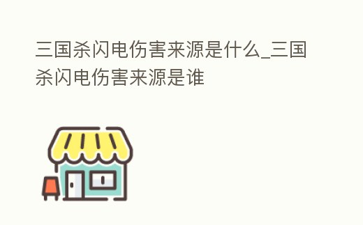 三國殺閃電傷害來源是什么_三國殺閃電傷害來源是誰