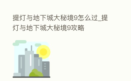 提燈與地下城大秘境9怎么過_提燈與地下城大秘境9攻略