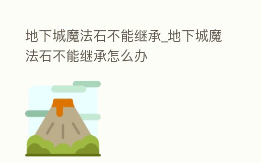 地下城魔法石不能繼承_地下城魔法石不能繼承怎么辦