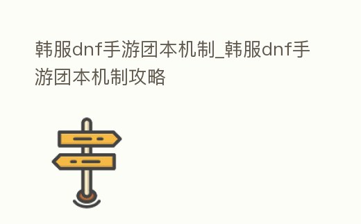 韓服dnf手游團(tuán)本機(jī)制_韓服dnf手游團(tuán)本機(jī)制攻略