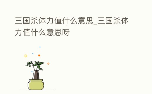 三國殺體力值什么意思_三國殺體力值什么意思呀