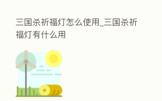 三國殺祈福燈怎么使用_三國殺祈福燈有什么用