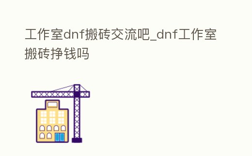 工作室dnf搬磚交流吧_dnf工作室搬磚掙錢嗎