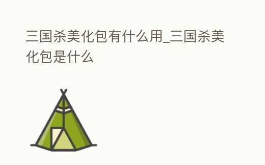 三國殺美化包有什么用_三國殺美化包是什么