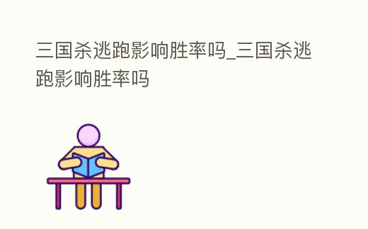 三國殺逃跑影響勝率嗎_三國殺逃跑影響勝率嗎