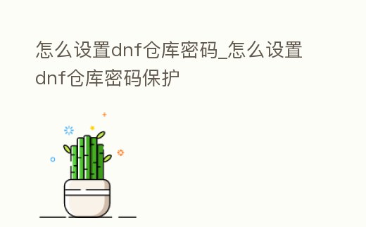 怎么設置dnf倉庫密碼_怎么設置dnf倉庫密碼保護