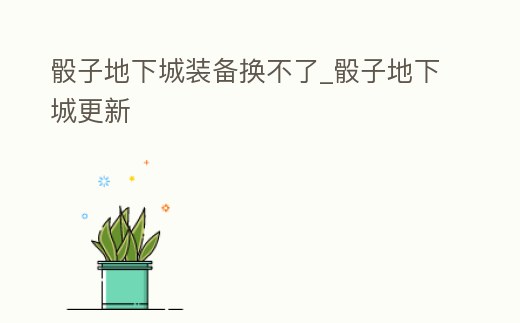骰子地下城裝備換不了_骰子地下城更新
