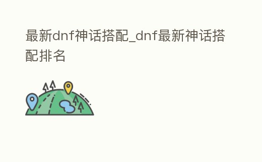 最新dnf神話搭配_dnf最新神話搭配排名