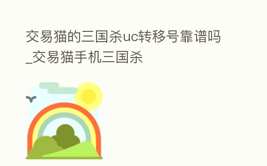 交易貓的三國殺uc轉移號靠譜嗎_交易貓手機三國殺