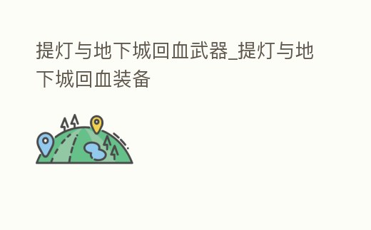 提燈與地下城回血武器_提燈與地下城回血裝備