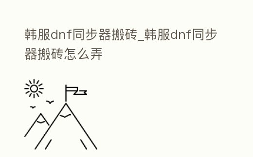 韓服dnf同步器搬磚_韓服dnf同步器搬磚怎么弄