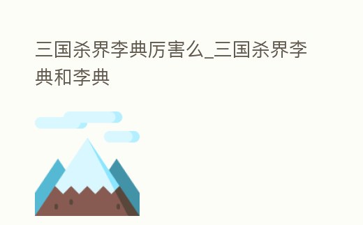 三國殺界李典厲害么_三國殺界李典和李典