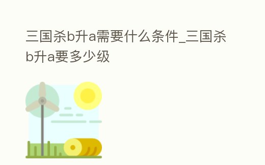 三國殺b升a需要什么條件_三國殺b升a要多少級
