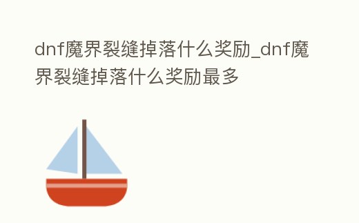 dnf魔界裂縫掉落什么獎(jiǎng)勵(lì)_dnf魔界裂縫掉落什么獎(jiǎng)勵(lì)最多