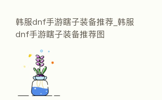 韓服dnf手游瞎子裝備推薦_韓服dnf手游瞎子裝備推薦圖