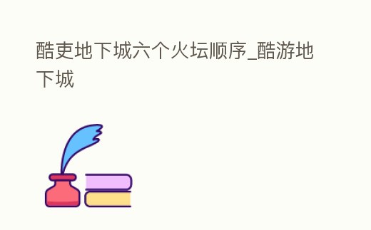 酷吏地下城六個火壇順序_酷游地下城