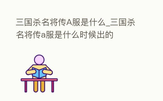 三國殺名將傳A服是什么_三國殺名將傳a服是什么時(shí)候出的
