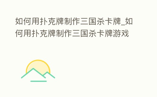 如何用撲克牌制作三國(guó)殺卡牌_如何用撲克牌制作三國(guó)殺卡牌游戲