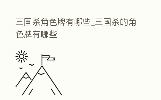 三國殺角色牌有哪些_三國殺的角色牌有哪些