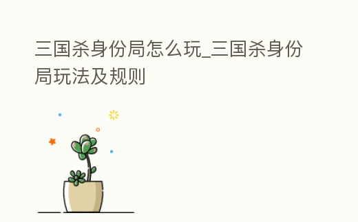 三國殺身份局怎么玩_三國殺身份局玩法及規(guī)則