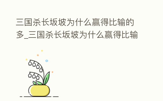 三國(guó)殺長(zhǎng)坂坡為什么贏得比輸?shù)亩郷三國(guó)殺長(zhǎng)坂坡為什么贏得比輸?shù)亩嘁稽c(diǎn)