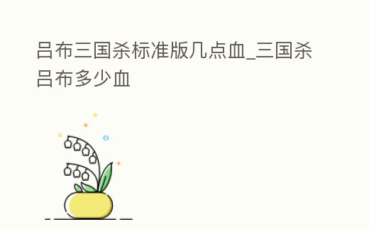 呂布三國殺標準版幾點血_三國殺呂布多少血