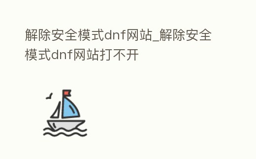 解除安全模式dnf網站_解除安全模式dnf網站打不開