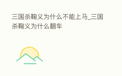 三國(guó)殺鞠義為什么不能上馬_三國(guó)殺鞠義為什么翻車