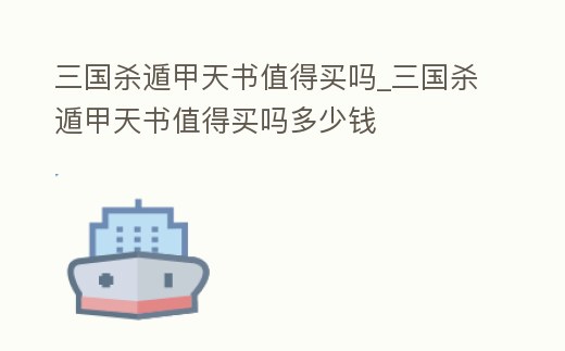 三國殺遁甲天書值得買嗎_三國殺遁甲天書值得買嗎多少錢