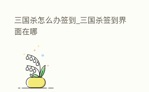 三國殺怎么辦簽到_三國殺簽到界面在哪