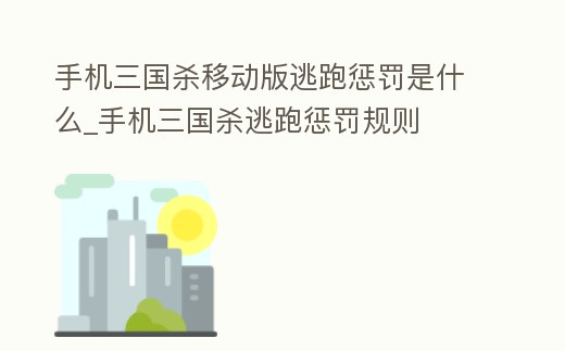 手機三國殺移動版逃跑懲罰是什么_手機三國殺逃跑懲罰規(guī)則