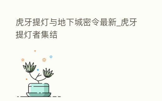 虎牙提燈與地下城密令最新_虎牙提燈者集結
