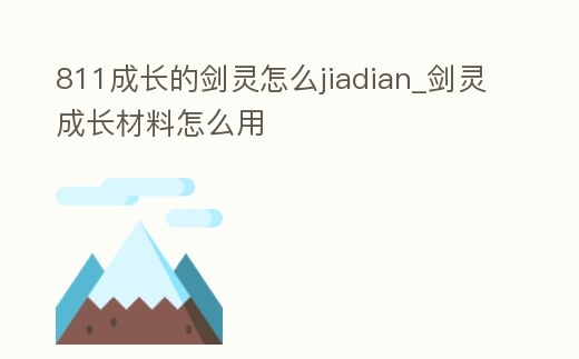 811成長的劍靈怎么jiadian_劍靈成長材料怎么用