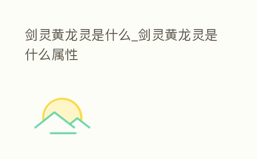 劍靈黃龍靈是什么_劍靈黃龍靈是什么屬性