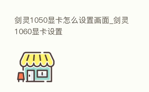劍靈1050顯卡怎么設置畫面_劍靈1060顯卡設置