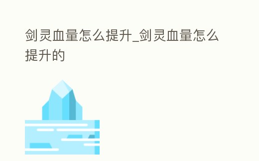劍靈血量怎么提升_劍靈血量怎么提升的