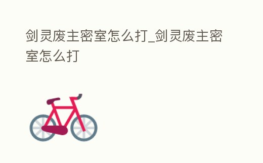 劍靈廢主密室怎么打_劍靈廢主密室怎么打