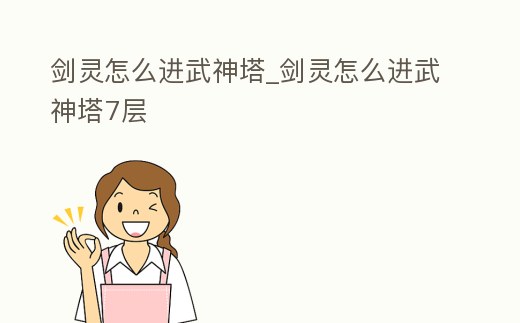 劍靈怎么進武神塔_劍靈怎么進武神塔7層