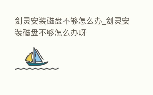 劍靈安裝磁盤不夠怎么辦_劍靈安裝磁盤不夠怎么辦呀