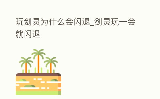 玩劍靈為什么會閃退_劍靈玩一會就閃退