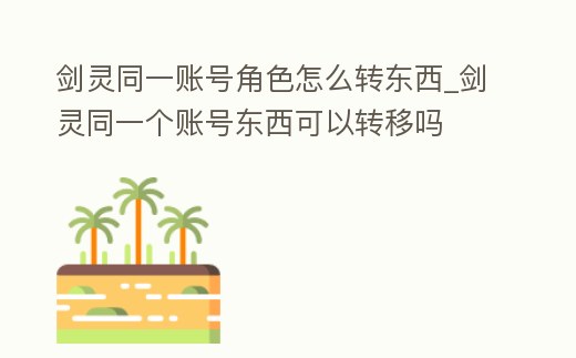劍靈同一賬號角色怎么轉東西_劍靈同一個賬號東西可以轉移嗎