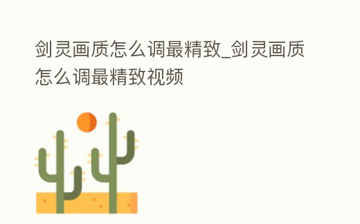 劍靈畫(huà)質(zhì)怎么調(diào)最精致_劍靈畫(huà)質(zhì)怎么調(diào)最精致視頻