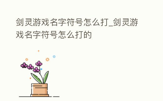 劍靈游戲名字符號怎么打_劍靈游戲名字符號怎么打的