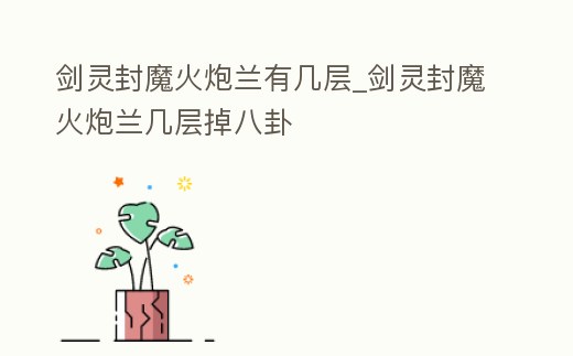 劍靈封魔火炮蘭有幾層_劍靈封魔火炮蘭幾層掉八卦